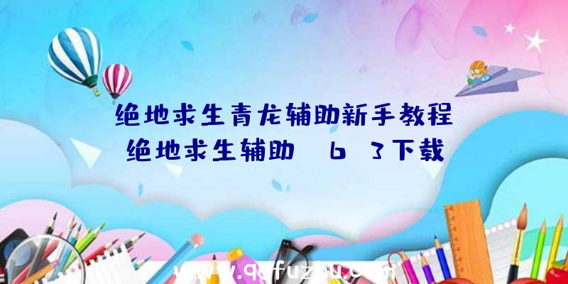 「绝地求生青龙辅助新手教程」|绝地求生辅助gm6.3下载